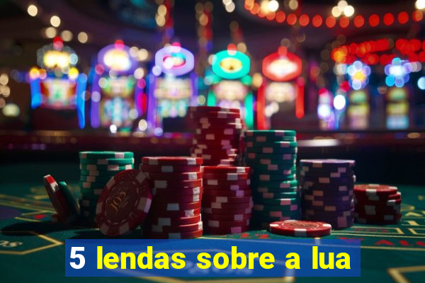 5 lendas sobre a lua